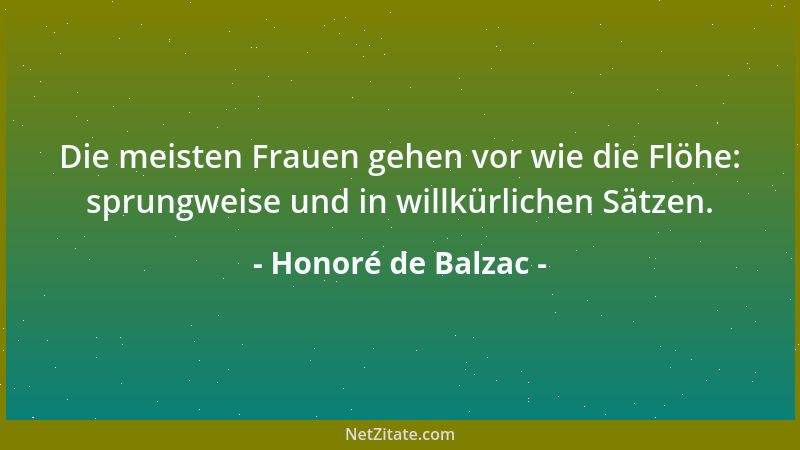 Honoré de Balzac - Die meisten Frauen gehen vor wie die Flöhe: sprungweise und in willkürlichen Sätzen....
