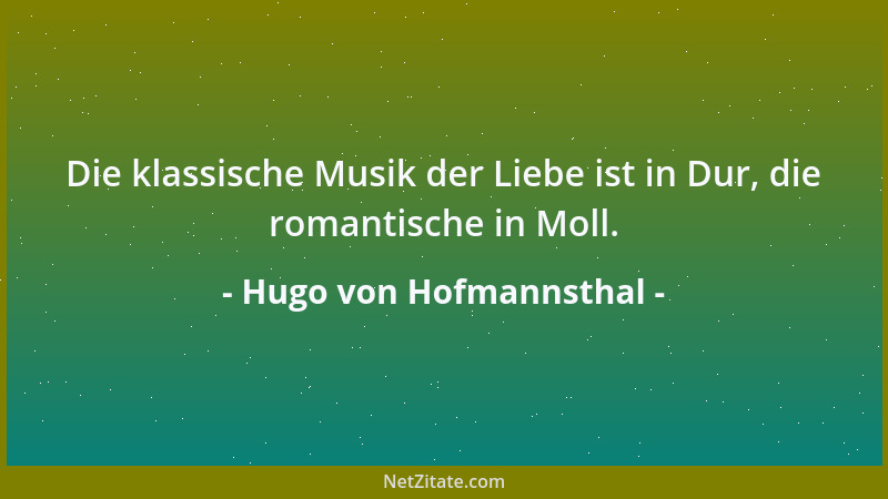 Hugo von Hofmannsthal - Die klassische Musik der Liebe ist in Dur, die romantische in Moll....