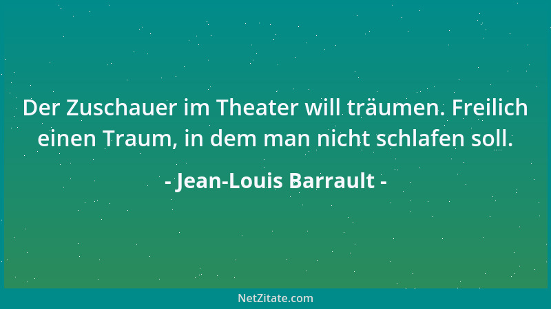 Jean-Louis Barrault - Der Zuschauer im Theater will träumen. Freilich einen Traum, in dem man nicht schlafen soll....