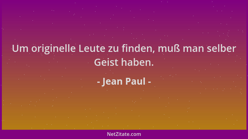 Jean Paul - Um originelle Leute zu finden, muß man selber Geist haben....
