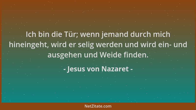 Jesus von Nazaret - Ich bin die Tür; wenn jemand durch mich hineingeht, wird er selig werden und wird ein- und ausgehen und...
