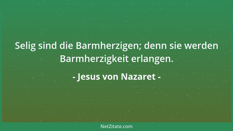 Jesus von Nazaret - Selig sind die Barmherzigen; denn sie werden Barmherzigkeit erlangen....