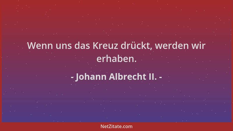 Johann Albrecht II. - Wenn uns das Kreuz drückt, werden wir erhaben....