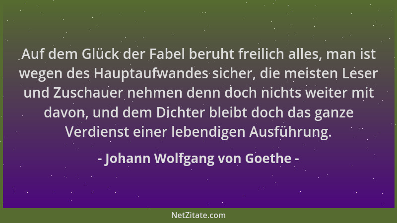 Johann Wolfgang von Goethe - Auf dem Glück der Fabel beruht freilich alles, man ist wegen des Hauptaufwandes sicher, die me...