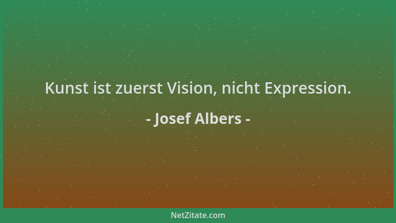 Josef Albers - Kunst ist zuerst Vision, nicht Expression....