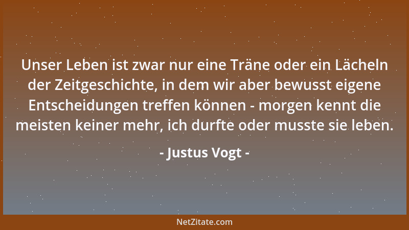 Justus Vogt - Unser Leben ist zwar nur eine Träne oder ein Lächeln der Zeitgeschichte, in dem wir aber bewusst eigene Entsc...