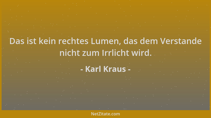 Karl Kraus - Das ist kein rechtes Lumen, das dem Verstande nicht zum Irrlicht wird....