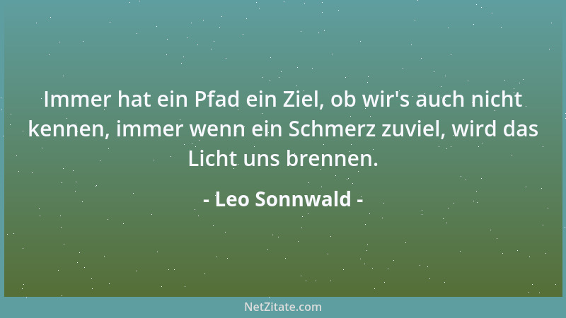 Leo Sonnwald - Immer hat ein Pfad ein Ziel, ob wir 's auch nicht kennen, immer wenn ein Schmerz zuviel, wird das Licht uns b...