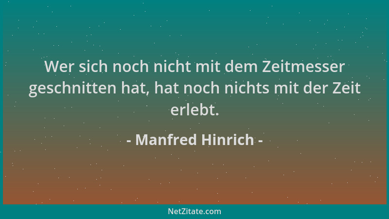 Manfred Hinrich - Wer sich noch nicht mit dem Zeitmesser geschnitten hat, hat noch nichts mit der Zeit erlebt....