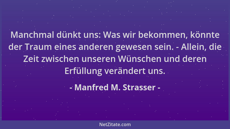 Manfred M. Strasser - Manchmal dünkt uns: Was wir bekommen, könnte der Traum eines anderen gewesen sein. - Allein, die Zeit...