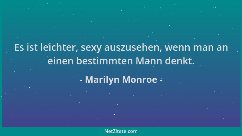 Marilyn Monroe - Es ist leichter, sexy auszusehen, wenn man an einen bestimmten Mann denkt....