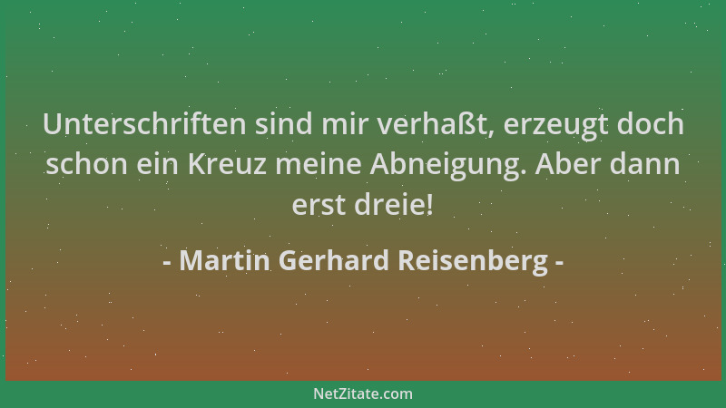 Martin Gerhard Reisenberg - Unterschriften sind mir verhaßt, erzeugt doch schon ein Kreuz meine Abneigung. Aber dann erst d...