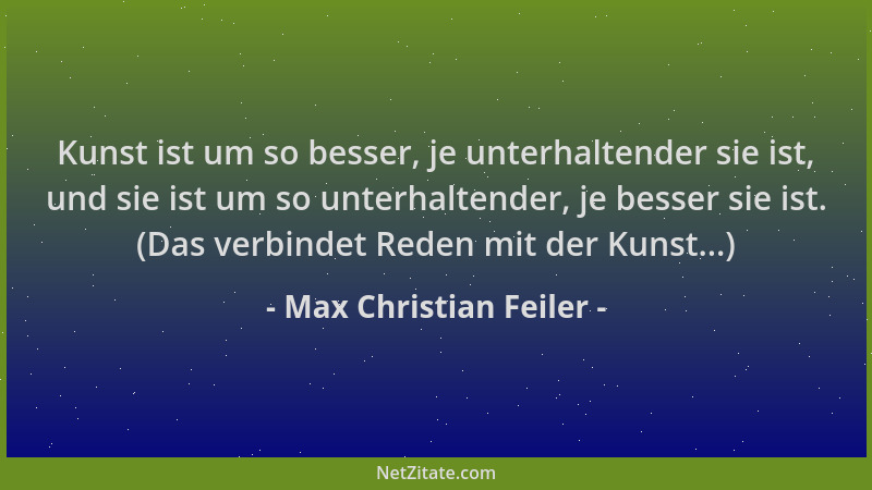 Max Christian Feiler - Kunst ist um so besser, je unterhaltender sie ist, und sie ist um so unterhaltender, je besser sie i...
