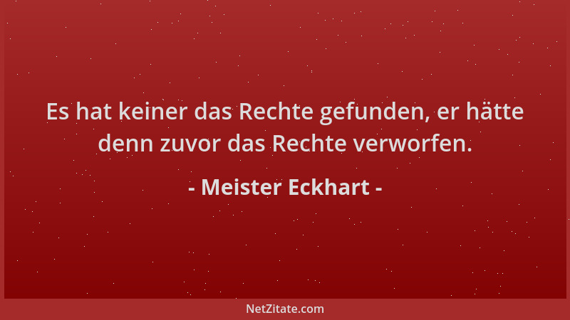 Meister Eckhart - Es hat keiner das Rechte gefunden, er hätte denn zuvor das Rechte verworfen....