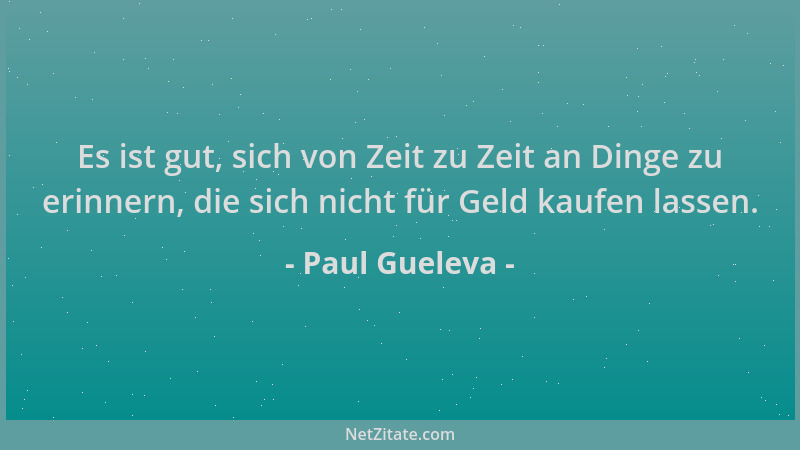 Paul Gueleva - Es ist gut, sich von Zeit zu Zeit an Dinge zu erinnern, die sich nicht für Geld kaufen lassen....