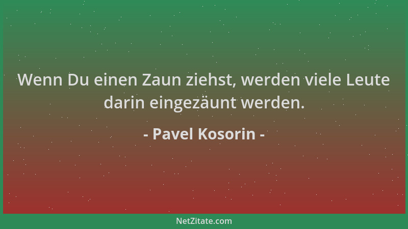 Pavel Kosorin - Wenn Du einen Zaun ziehst, werden viele Leute darin eingezäunt werden....