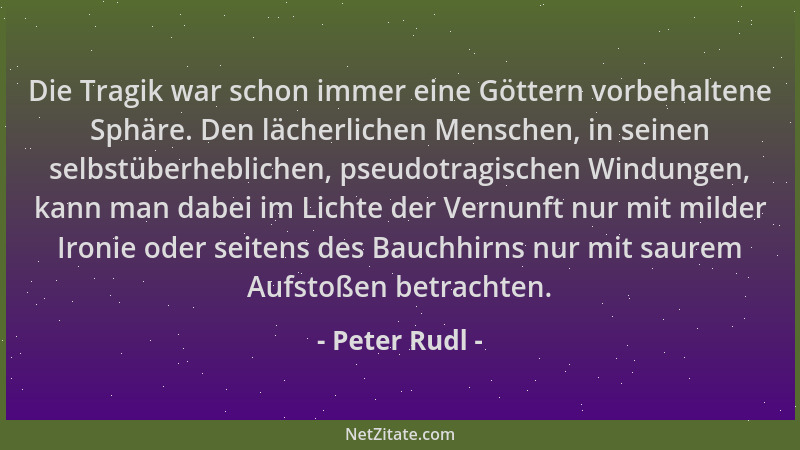 Peter Rudl - Die Tragik war schon immer eine Göttern vorbehaltene Sphäre. Den lächerlichen Menschen, in seinen selbstüberhe...