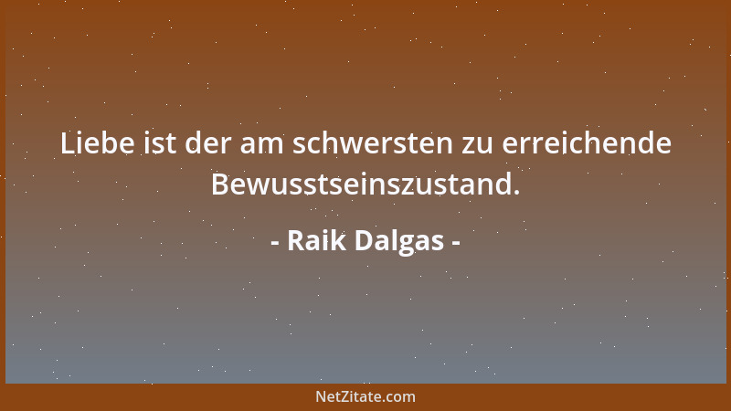 Raik Dalgas - Liebe ist der am schwersten zu erreichende Bewusstseinszustand....