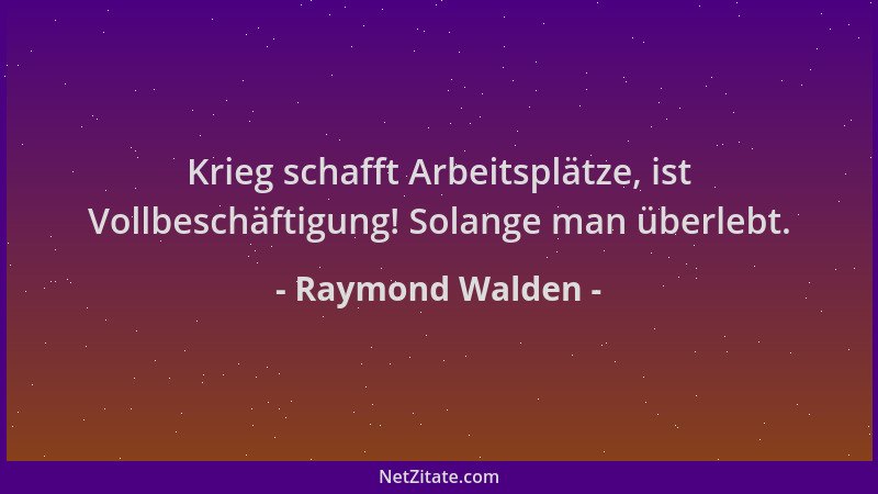Raymond Walden - Krieg schafft Arbeitsplätze, ist Vollbeschäftigung! Solange man überlebt....
