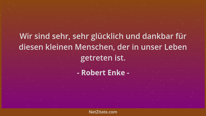 Robert Enke - Wir sind sehr, sehr glücklich und dankbar für diesen kleinen Menschen, der in unser Leben getreten ist....
