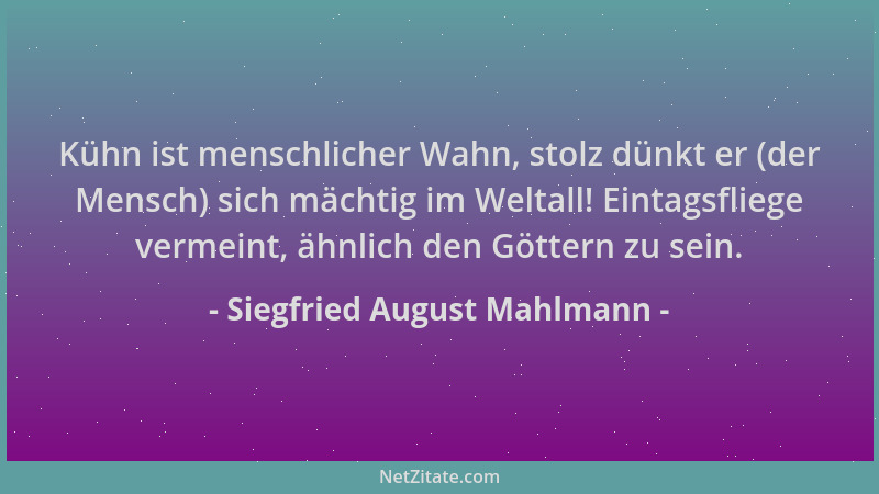 Siegfried August Mahlmann - Kühn ist menschlicher Wahn, stolz dünkt er (der Mensch) sich mächtig im Weltall! Eintagsfliege...
