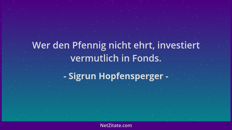 Sigrun Hopfensperger - Wer den Pfennig nicht ehrt, investiert vermutlich in Fonds....