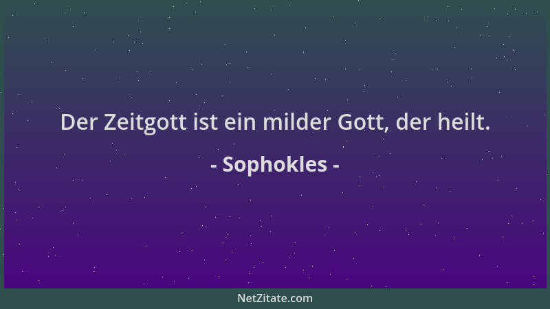 Sophokles - Der Zeitgott ist ein milder Gott, der heilt....