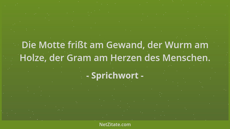 Sprichwort - Die Motte frißt am Gewand, der Wurm am Holze, der Gram am Herzen des Menschen....