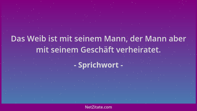 Sprichwort - Das Weib ist mit seinem Mann, der Mann aber mit seinem Geschäft verheiratet....