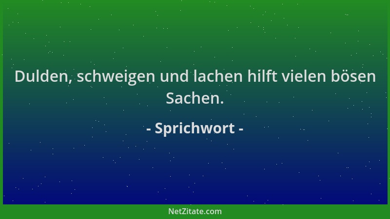 Sprichwort - Dulden, schweigen und lachen hilft vielen bösen Sachen....