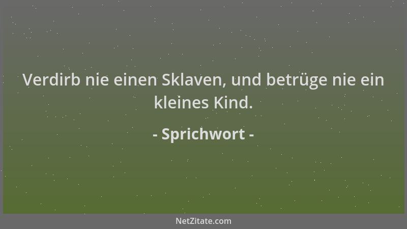 Sprichwort - Verdirb nie einen Sklaven, und betrüge nie ein kleines Kind....