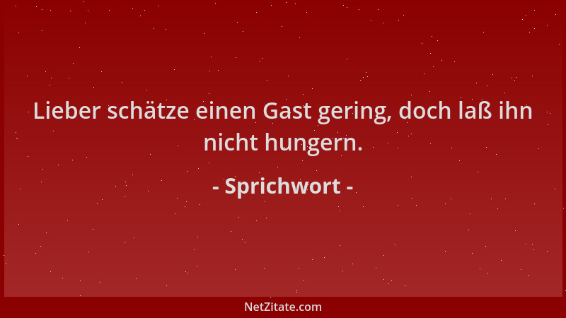 Sprichwort - Lieber schätze einen Gast gering, doch laß ihn nicht hungern....