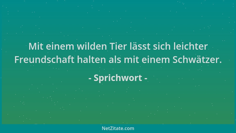 Sprichwort - Mit einem wilden Tier lässt sich leichter Freundschaft halten als mit einem Schwätzer....
