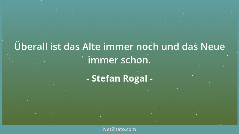 Stefan Rogal - Überall ist das Alte immer noch und das Neue immer schon....