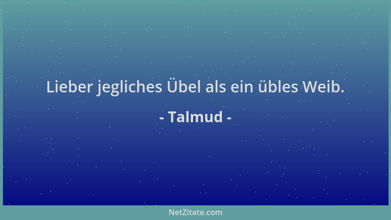 Talmud - Lieber jegliches Übel als ein übles Weib....