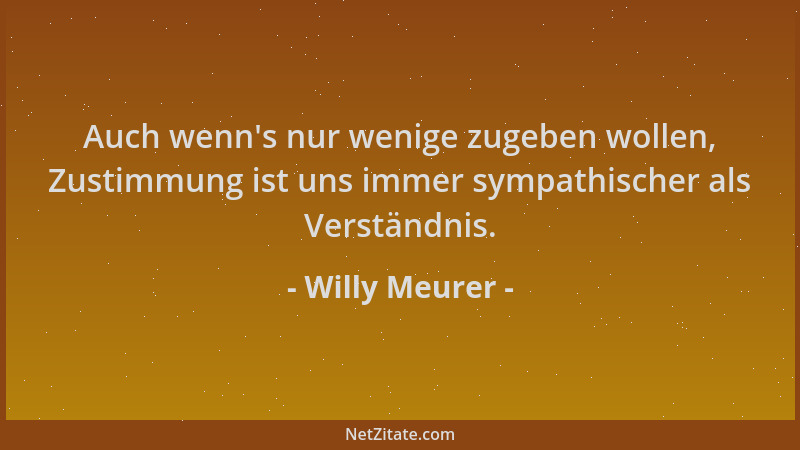 Willy Meurer - Auch wenn 's nur wenige zugeben wollen, Zustimmung ist uns immer sympathischer als Verständnis....