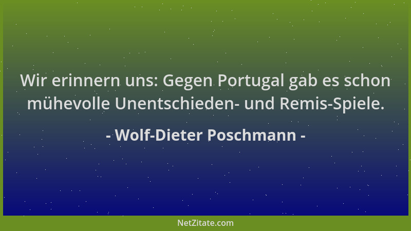 Wolf-Dieter Poschmann - Wir erinnern uns: Gegen Portugal gab es schon mühevolle Unentschieden- und Remis-Spiele....