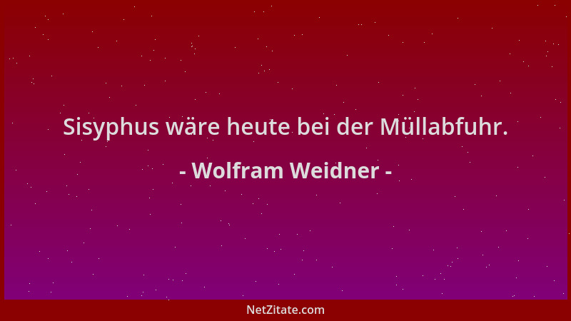 Wolfram Weidner - Sisyphus wäre heute bei der Müllabfuhr....