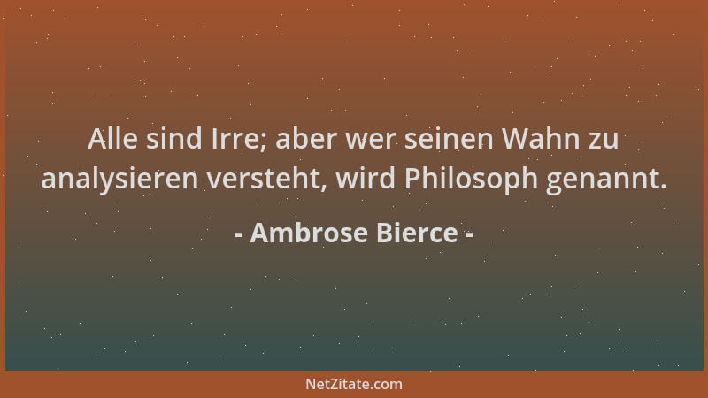 Ambrose Bierce - Alle sind Irre; aber wer seinen Wahn zu analysieren versteht, wird Philosoph genannt....