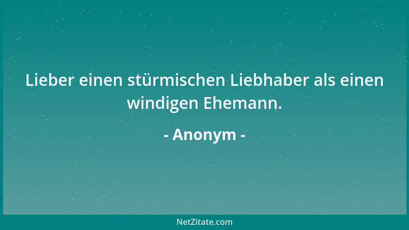Anonym - Lieber einen stürmischen Liebhaber als einen windigen Ehemann....