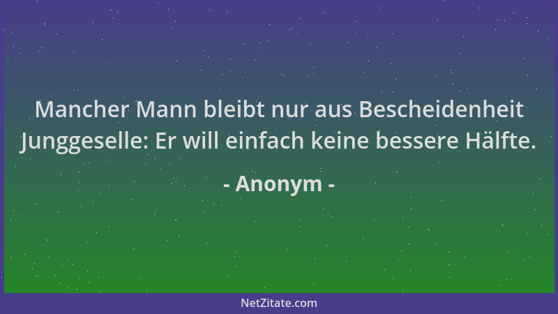 Anonym - Mancher Mann bleibt nur aus Bescheidenheit Junggeselle: Er will einfach keine bessere Hälfte....