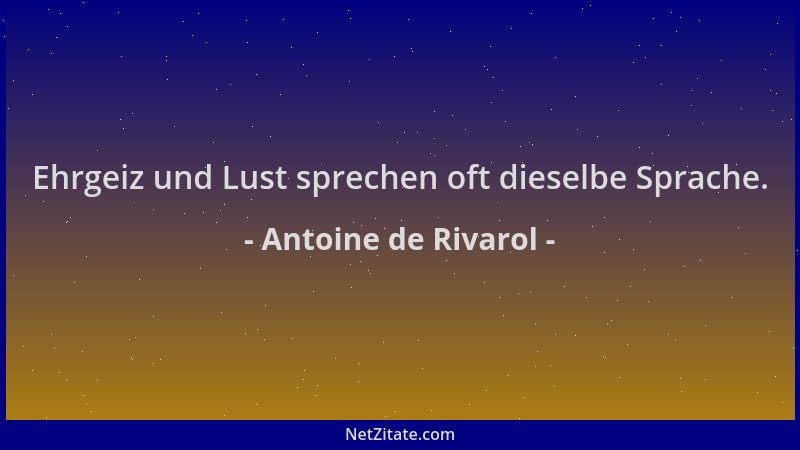 Antoine de Rivarol - Ehrgeiz und Lust sprechen oft dieselbe Sprache....