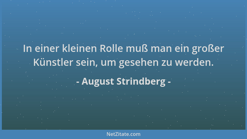 August Strindberg - In einer kleinen Rolle muß man ein großer Künstler sein, um gesehen zu werden....
