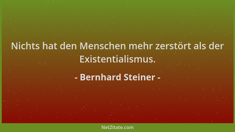 Bernhard Steiner - Nichts hat den Menschen mehr zerstört als der Existentialismus....