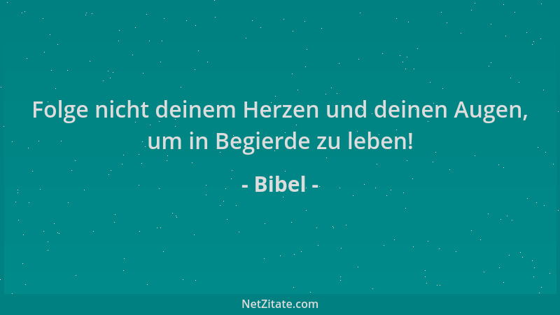 Bibel - Folge nicht deinem Herzen und deinen Augen, um in Begierde zu leben!...