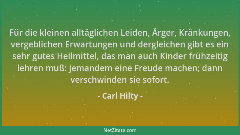 Carl Hilty - Für die kleinen alltäglichen Leiden, Ärger, Kränkungen, vergeblichen Erwartungen und dergleichen gibt es ein s...
