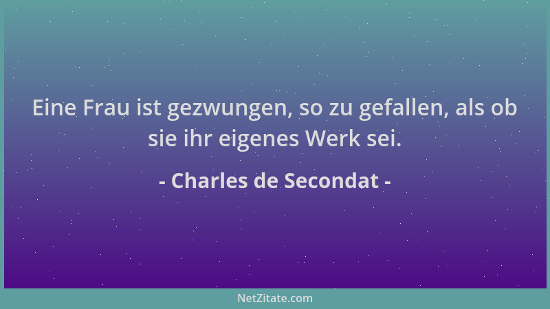 Charles de Secondat - Eine Frau ist gezwungen, so zu gefallen, als ob sie ihr eigenes Werk sei....
