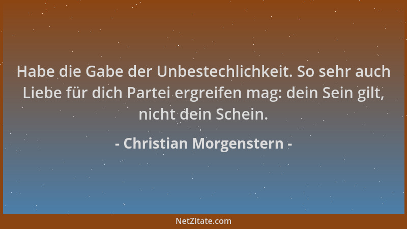 Christian Morgenstern - Habe die Gabe der Unbestechlichkeit. So sehr auch Liebe für dich Partei ergreifen mag: dein Sein gi...