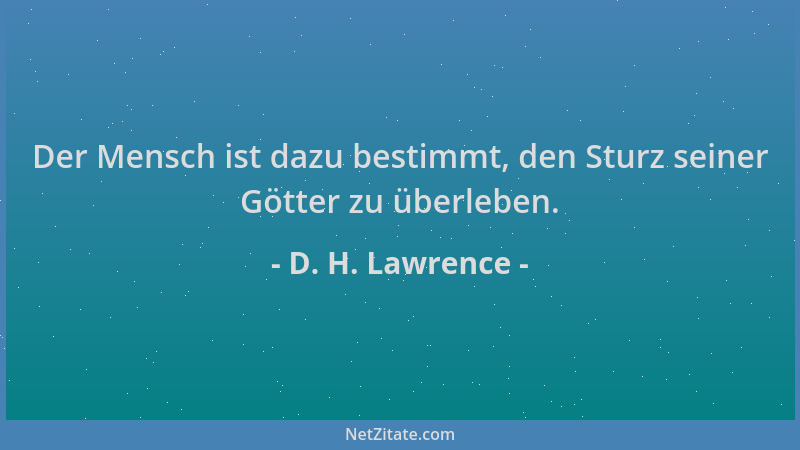D. H. Lawrence - Der Mensch ist dazu bestimmt, den Sturz seiner Götter zu überleben....