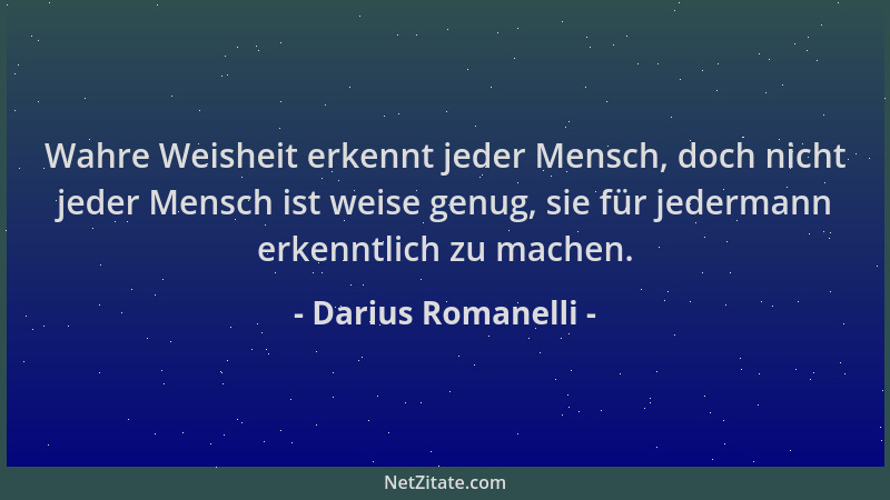 Darius Romanelli - Wahre Weisheit erkennt jeder Mensch, doch nicht jeder Mensch ist weise genug, sie für jedermann erkenntl...